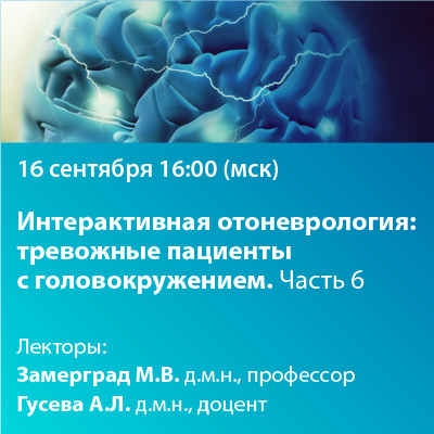 Вебинар 	 «Интерактивная отоневрология: Тревожные пациенты с головокружением. Часть 6»