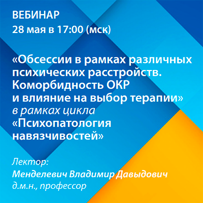 Вебинар «Обсессии в рамках различных психических расстройств. Коморбидность ОКР и влияние на выбор терапии» рамках цикла «Психопатология навязчивостей»