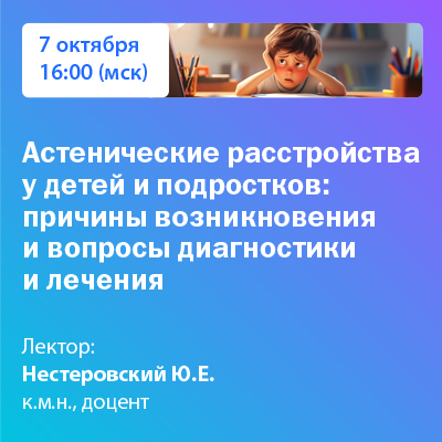 Вебинар «Астенические расстройства у детей и подростков: причины возникновения и вопросы диагностики и лечения»