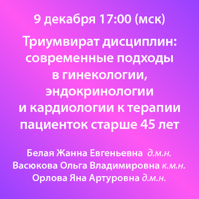 Вебинар «Триумвират дисциплин: современные подходы в гинекологии, эндокринологии и кардиологии к терапии пациенток старше 45 лет»