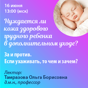 Вебинар «Нуждается ли кожа здорового грудного ребенка в дополнительном уходе? За и против. Если ухаживать, то чем и зачем?»