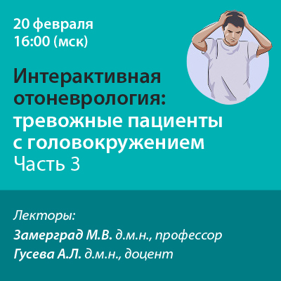 Вебинар «Интерактивная отоневрология: Тревожные пациенты с головокружением. Часть 3»