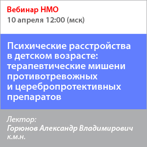 Вебинар НМО «Психические расстройства в детском возрасте: терапевтические мишени противотревожных и церебропротективных препаратов»