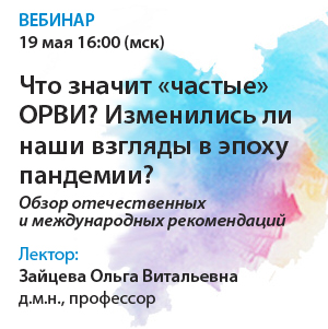 Вебинар - Что значит «частые» ОРВИ? Изменились ли наши взгляды в эпоху пандемии?