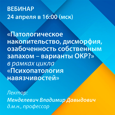 Вебинар «Патологическое накопительство, дисморфия, озабоченность собственным запахом - варианты ОКР?» рамках цикла «Психопатология навязчивостей»
