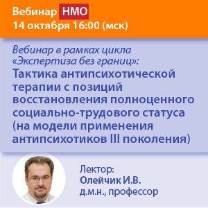 Вебинар НМО «Тактика антипсихотической терапии с позиций восстановления полноценного социально-трудового статуса (на модели применения антипсихотиков III поколения)» в рамках цикла «Экспертиза без границ»