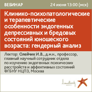 Вебинар &amp;quot;Клинико-психопатологические и терапевтические особенности  эндогенных депрессивных и бредовых состояний юношеского возраста: гендерный анализ&amp;quot;