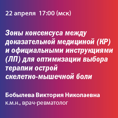 Вебинар «Зоны консенсуса между доказательной медициной (КР) и официальными инструкциями (ЛП) для оптимизации выбора терапии острой скелетно-мышечной боли»