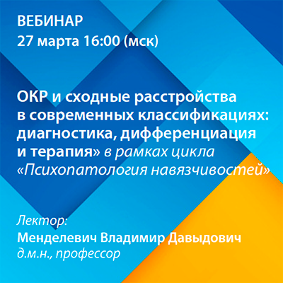 Вебинар «ОКР и сходные расстройства в современных классификациях: диагностика, дифференциация и терапия» рамках цикла «Психопатология навязчивостей»