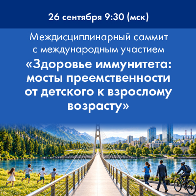Междисциплинарный экспертный саммит с международным участием «Здоровье иммунитета: мосты преемственности от детского к взрослому возрасту»