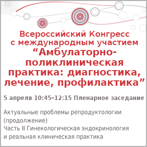 Пленарное заседание &amp;quot;Актуальные проблемы репродуктологии (продолжение) Часть II Гинекологическая эндокринология и реальная клиническая практика&amp;quot;