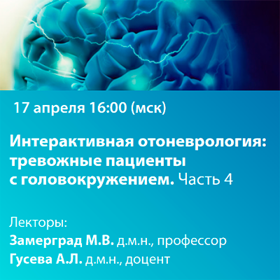 Вебинар «Интерактивная отоневрология: Тревожные пациенты с головокружением. Часть 4»