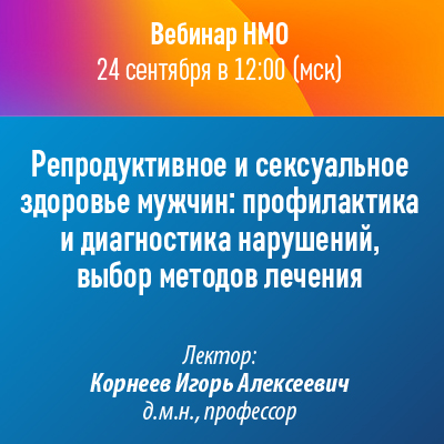 Вебинар НМО «Репродуктивное и сексуальное здоровье мужчин: профилактика и диагностика нарушений, выбор методов лечения»