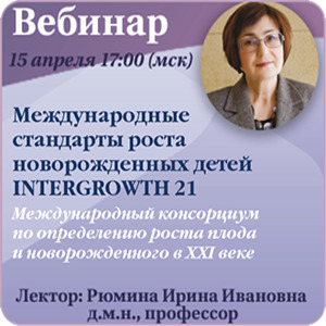 Вебинар “Международные стандарты роста новорожденных детей INTERGROWTH 21 (Международный консорциум по определению роста плода и новорожденного в XXI веке)”