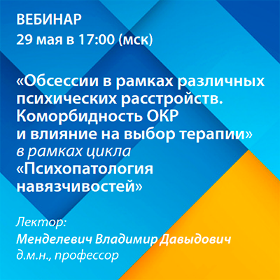 Вебинар «Обсессии в рамках различных психических расстройств. Коморбидность ОКР и влияние на выбор терапии» рамках цикла «Психопатология навязчивостей»