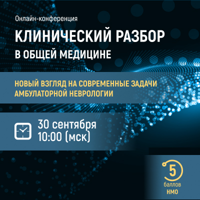 Онлайн-конференция «Клинический разбор в общей медицине. Новый взгляд на современные задачи амбулаторной неврологии»